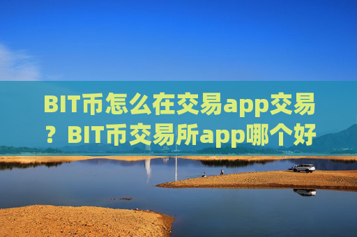 BIT币怎么在交易app交易？BIT币交易所app哪个好啊