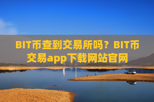 BIT币查到交易所吗？BIT币交易app下载网站官网
