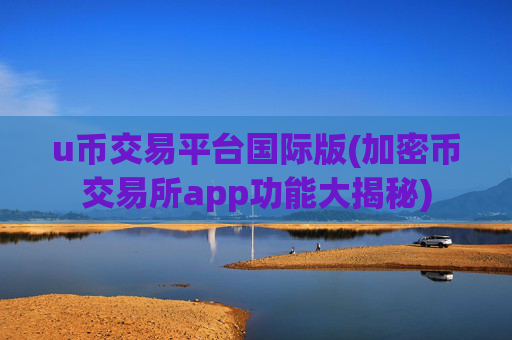 u币交易平台国际版(加密币交易所app功能大揭秘)