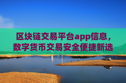 区块链交易平台app信息，数字货币交易安全便捷新选择