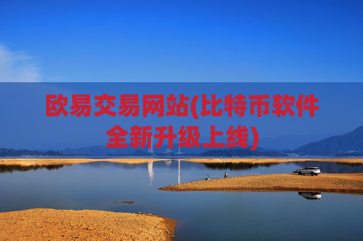 欧易交易网站(比特币软件全新升级上线)