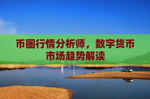 币圈行情分析师，数字货币市场趋势解读