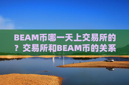 BEAM币哪一天上交易所的？交易所和BEAM币的关系