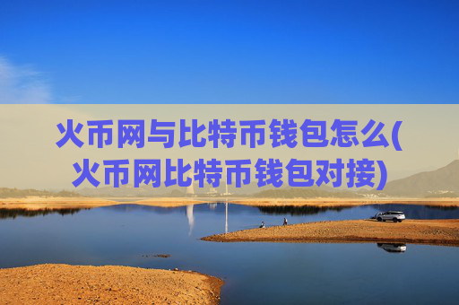 火币网与比特币钱包怎么(火币网比特币钱包对接)
