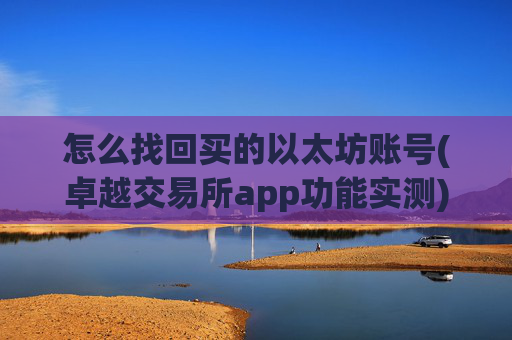 怎么找回买的以太坊账号(卓越交易所app功能实测)