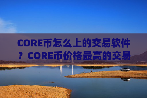 CORE币怎么上的交易软件？CORE币价格最高的交易平台app