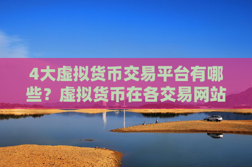 4大虚拟货币交易平台有哪些？虚拟货币在各交易网站的报价