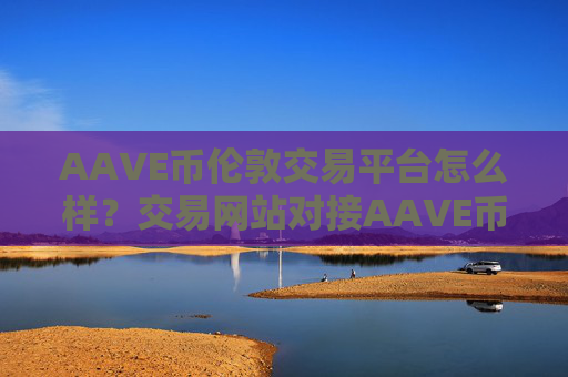 AAVE币伦敦交易平台怎么样？交易网站对接AAVE币