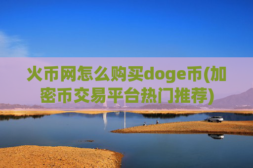 火币网怎么购买doge币(加密币交易平台热门推荐)