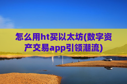 怎么用ht买以太坊(数字资产交易app引领潮流)