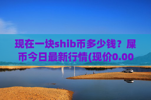 现在一块shib币多少钱?屎币今日最新行情(现价0.00022646元)