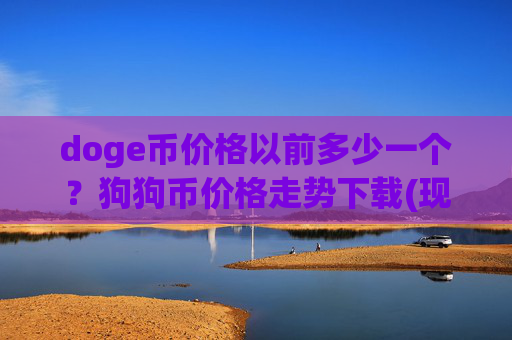 doge币价格以前多少一个？狗狗币价格走势下载(现价3.1484元)