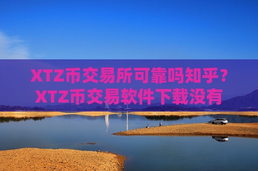 XTZ币交易所可靠吗知乎？XTZ币交易软件下载没有