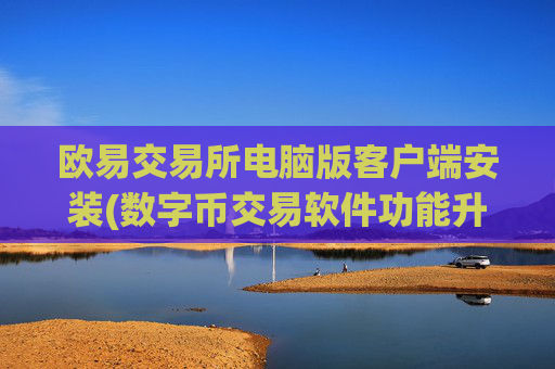 欧易交易所电脑版客户端安装(数字币交易软件功能升级)