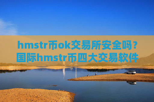 hmstr币ok交易所安全吗？国际hmstr币四大交易软件