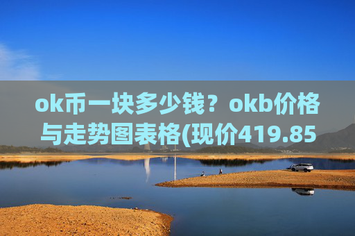 ok币一块多少钱？okb价格与走势图表格(现价419.854元)