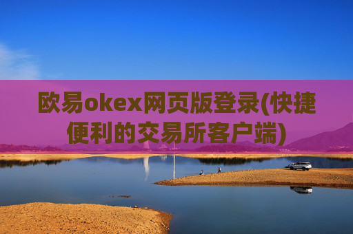 欧易okex网页版登录(快捷便利的交易所客户端)