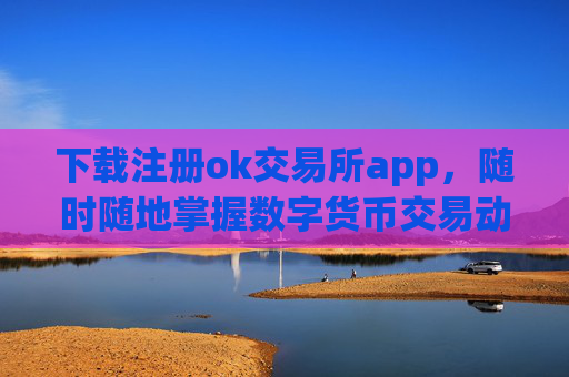 下载注册ok交易所app，随时随地掌握数字货币交易动态
