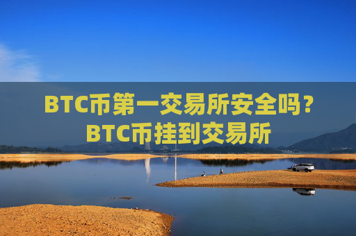 BTC币第一交易所安全吗？BTC币挂到交易所