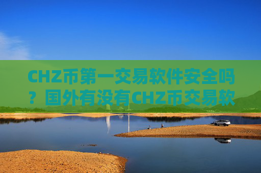 CHZ币第一交易软件安全吗？国外有没有CHZ币交易软件