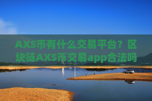 AXS币有什么交易平台？区块链AXS币交易app合法吗