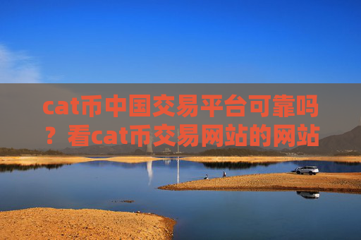 cat币中国交易平台可靠吗？看cat币交易网站的网站