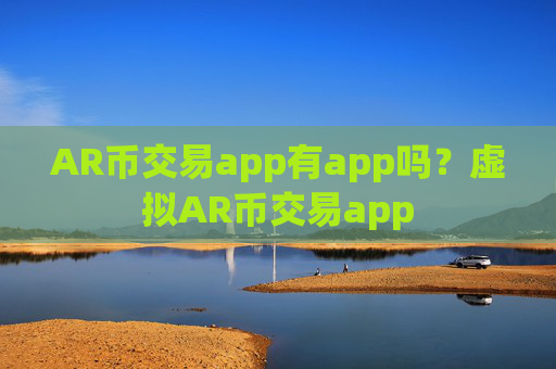 AR币交易app有app吗？虚拟AR币交易app