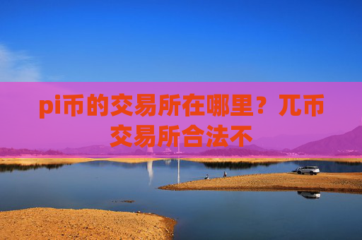 pi币的交易所在哪里？兀币交易所合法不