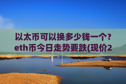 以太币可以换多少钱一个？eth币今日走势要跌(现价24507.51元)