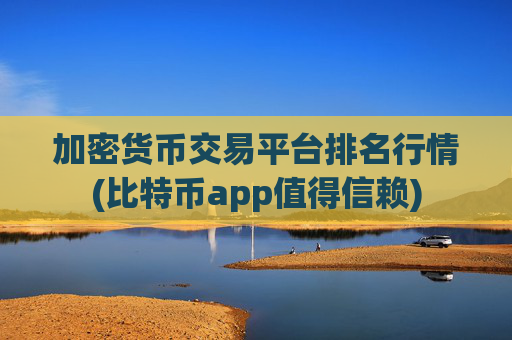 加密货币交易平台排名行情(比特币app值得信赖)