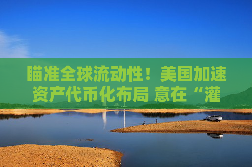 瞄准全球流动性！美国加速资产代币化布局 意在“灌溉”本土AI？