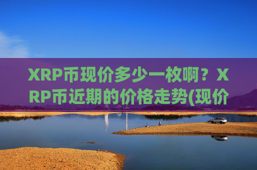 XRP币现价多少一枚啊？XRP币近期的价格走势(现价16.4482元)