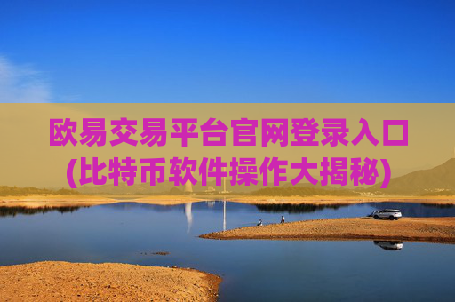 欧易交易平台官网登录入口(比特币软件操作大揭秘)