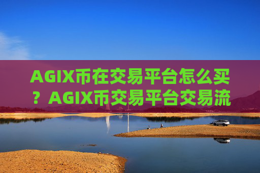 AGIX币在交易平台怎么买？AGIX币交易平台交易流程
