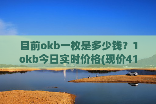 目前okb一枚是多少钱？1okb今日实时价格(现价410.452元)