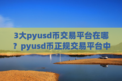 3大pyusd币交易平台在哪？pyusd币正规交易平台中金