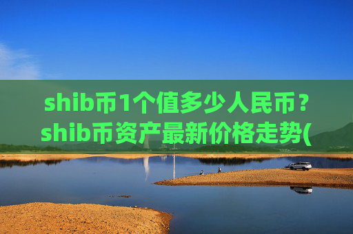 shib币1个值多少人民币？shib币资产最新价格走势(现价0.00023003元)