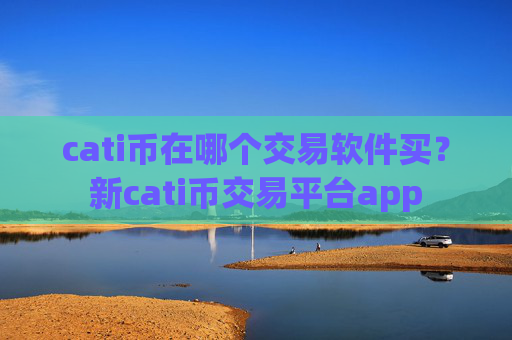 cati币在哪个交易软件买？新cati币交易平台app