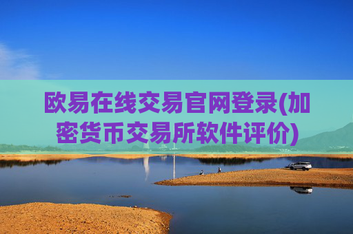 欧易在线交易官网登录(加密货币交易所软件评价)