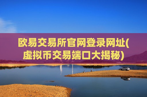 欧易交易所官网登录网址(虚拟币交易端口大揭秘)
