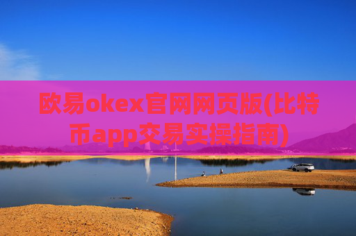 欧易okex官网网页版(比特币app交易实操指南)