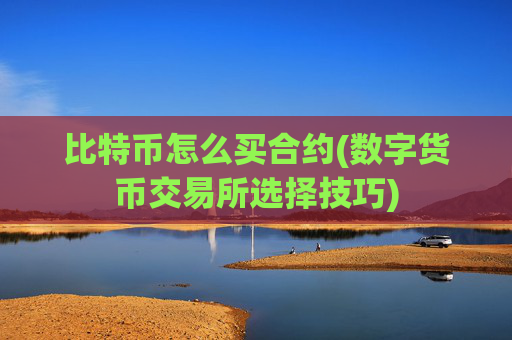 比特币怎么买合约(数字货币交易所选择技巧)