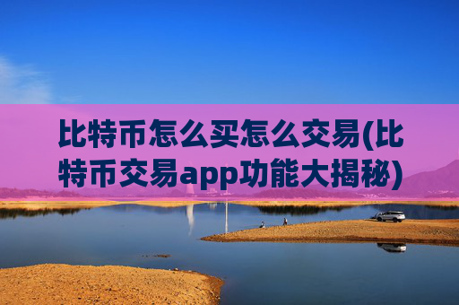 比特币怎么买怎么交易(比特币交易app功能大揭秘)
