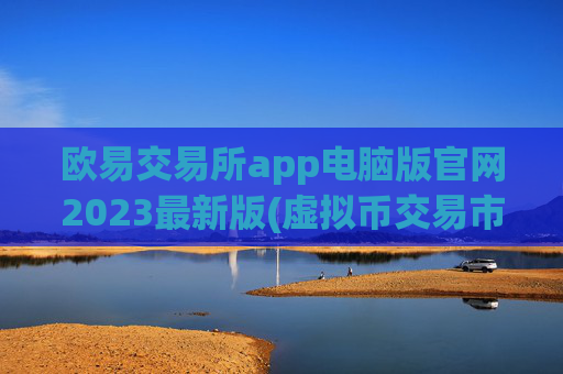 欧易交易所app电脑版官网2023最新版(虚拟币交易市场新趋势)