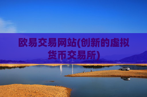 欧易交易网站(创新的虚拟货币交易所)