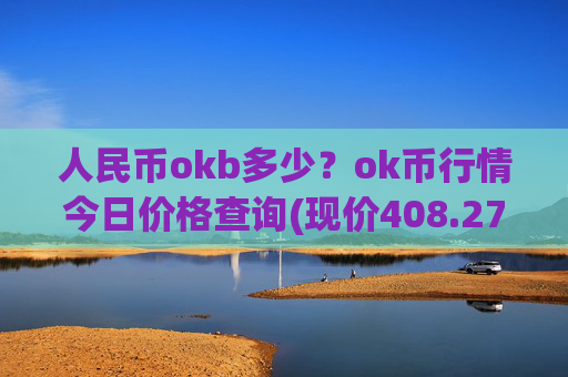 人民币okb多少?ok币行情今日价格查询(现价408.276元)