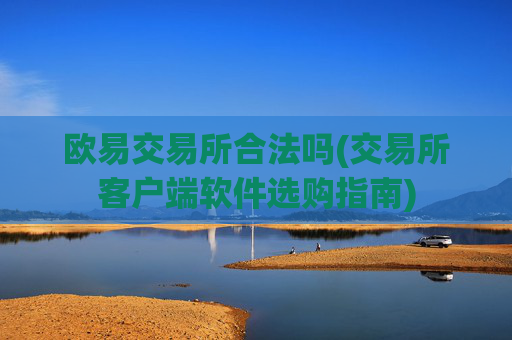 欧易交易所合法吗(交易所客户端软件选购指南)
