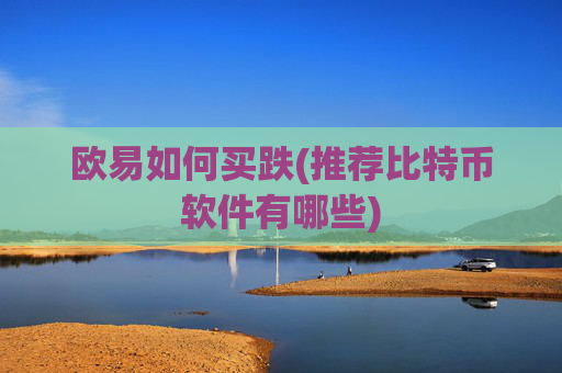 欧易如何买跌(推荐比特币软件有哪些)