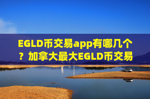 EGLD币交易app有哪几个？加拿大最大EGLD币交易app下载