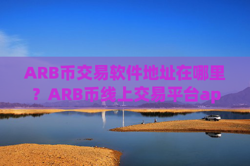 ARB币交易软件地址在哪里？ARB币线上交易平台app